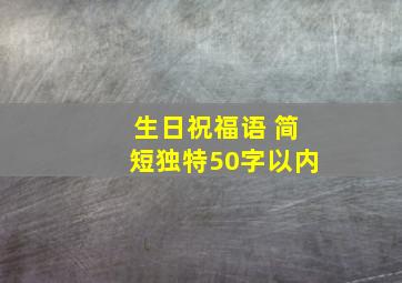 生日祝福语 简短独特50字以内